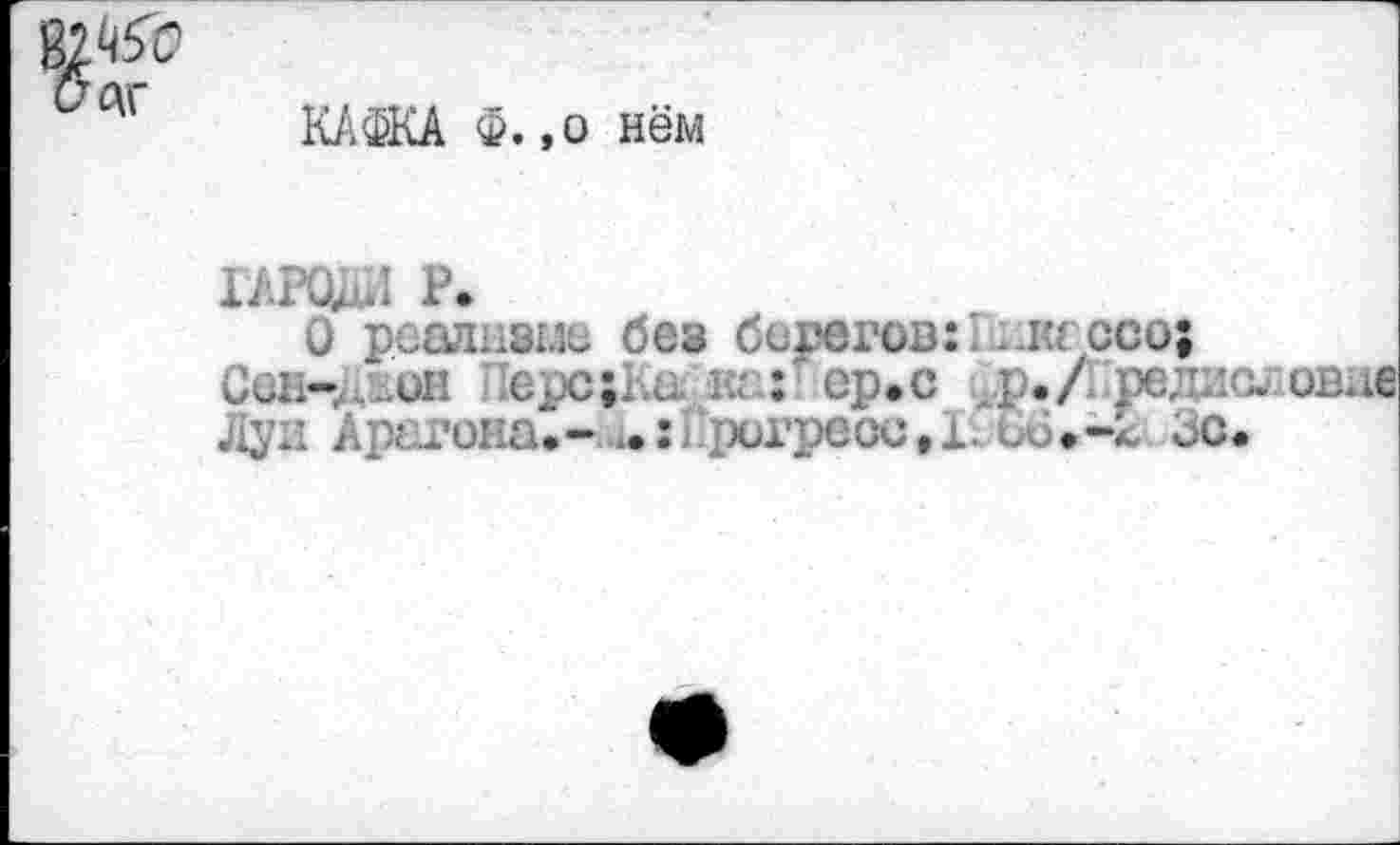 ﻿КАФКА Ф. ,о нём
ТАРСЩИ Р.
О реализме без берегов:! иа ссо;
Сен-..он ПерсцКа «а: ер.с ^.п редисловие
Луи Арагона.-	регресс,!. с6.-к. Зс.